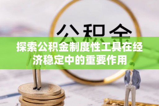 潢川探索公积金制度性工具在经济稳定中的重要作用
