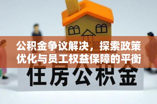 潢川公积金争议解决，探索政策优化与员工权益保障的平衡点