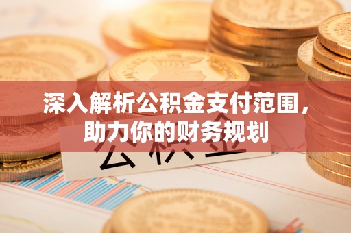 潢川深入解析公积金支付范围，助力你的财务规划