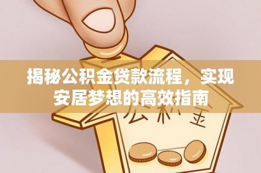 潢川揭秘公积金贷款流程，实现安居梦想的高效指南