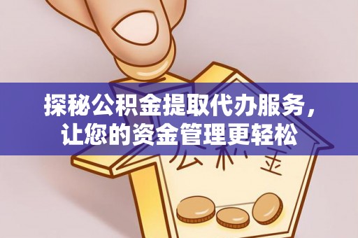 潢川探秘公积金提取代办服务，让您的资金管理更轻松