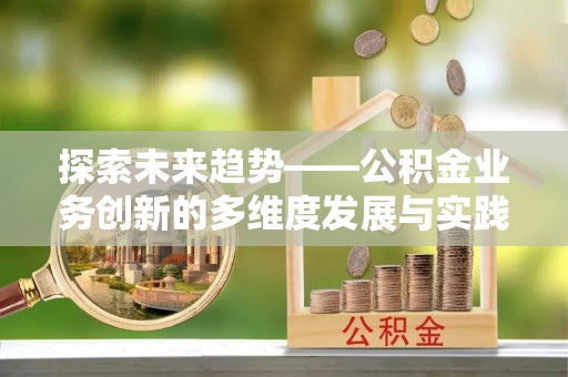 潢川探索未来趋势——公积金业务创新的多维度发展与实践