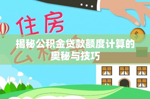 潢川揭秘公积金贷款额度计算的奥秘与技巧