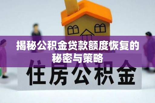潢川揭秘公积金贷款额度恢复的秘密与策略