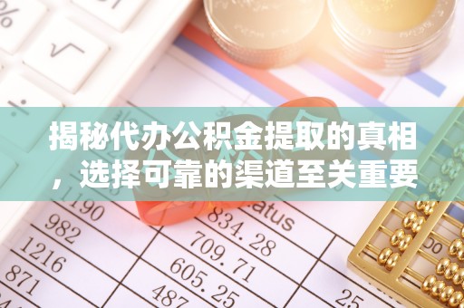 潢川揭秘代办公积金提取的真相，选择可靠的渠道至关重要