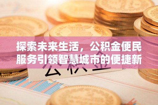 潢川探索未来生活，公积金便民服务引领智慧城市的便捷新体验