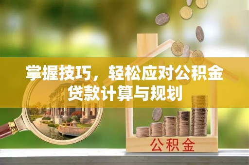 潢川掌握技巧，轻松应对公积金贷款计算与规划