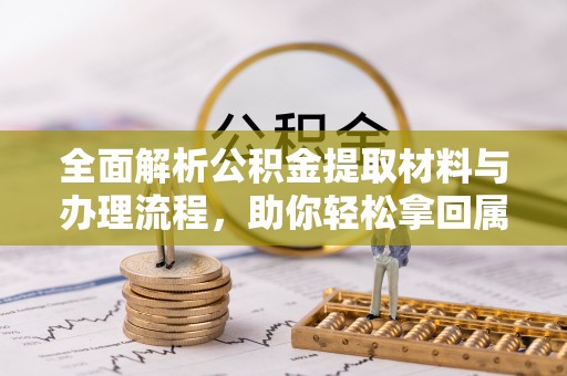 潢川全面解析公积金提取材料与办理流程，助你轻松拿回属于自己的钱