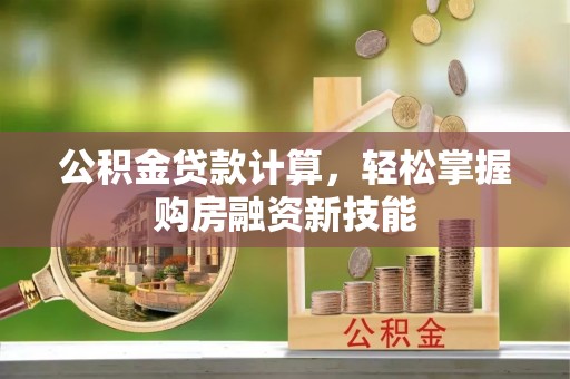潢川公积金贷款计算，轻松掌握购房融资新技能