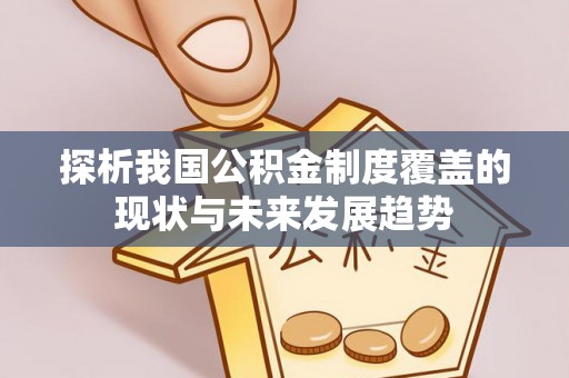 潢川探析我国公积金制度覆盖的现状与未来发展趋势