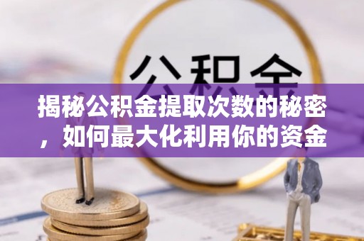 潢川揭秘公积金提取次数的秘密，如何最大化利用你的资金
