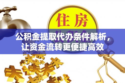 潢川公积金提取代办条件解析，让资金流转更便捷高效