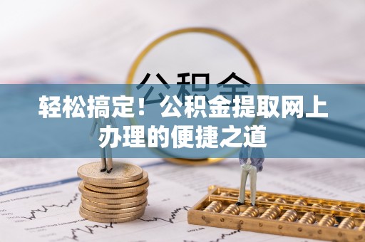 潢川轻松搞定！公积金提取网上办理的便捷之道