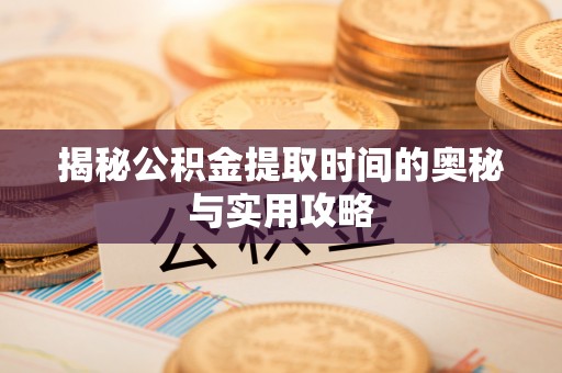潢川揭秘公积金提取时间的奥秘与实用攻略