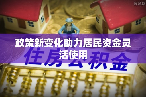 潢川政策新变化助力居民资金灵活使用