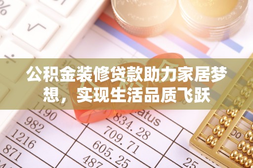 潢川公积金装修贷款助力家居梦想，实现生活品质飞跃