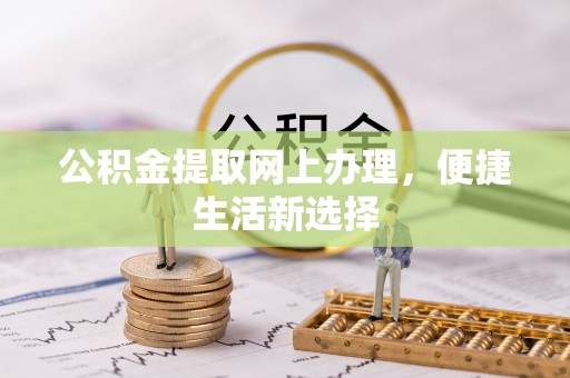 潢川公积金提取网上办理，便捷生活新选择