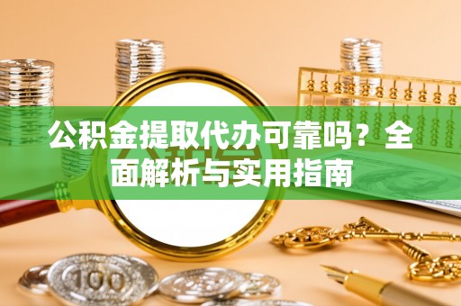 潢川公积金提取代办可靠吗？全面解析与实用指南