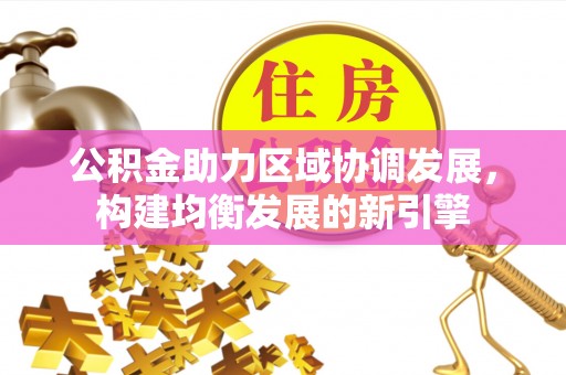潢川公积金助力区域协调发展，构建均衡发展的新引擎