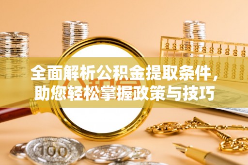 潢川全面解析公积金提取条件，助您轻松掌握政策与技巧