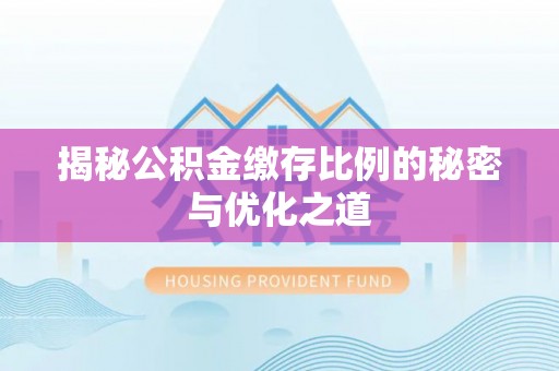 潢川揭秘公积金缴存比例的秘密与优化之道
