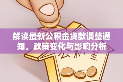潢川解读最新公积金贷款调整通知，政策变化与影响分析