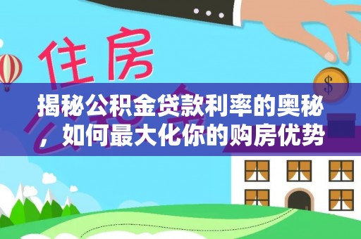 潢川揭秘公积金贷款利率的奥秘，如何最大化你的购房优势