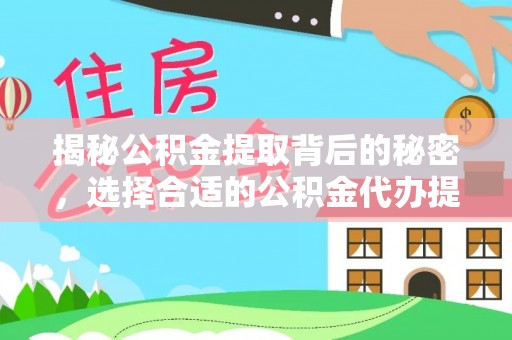 潢川揭秘公积金提取背后的秘密，选择合适的公积金代办提取公司是关键