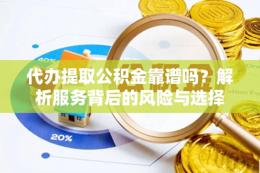 潢川代办提取公积金靠谱吗？解析服务背后的风险与选择