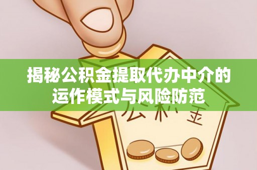 潢川揭秘公积金提取代办中介的运作模式与风险防范