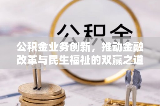 潢川公积金业务创新，推动金融改革与民生福祉的双赢之道