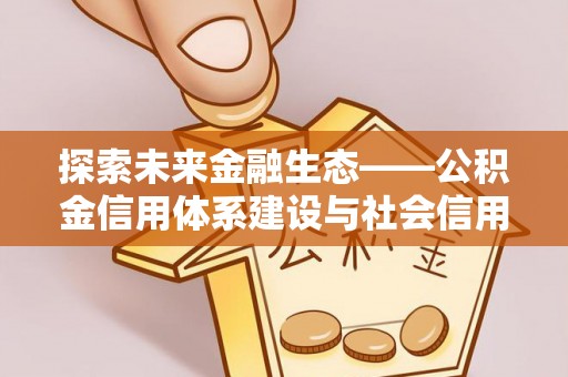 潢川探索未来金融生态——公积金信用体系建设与社会信用体系的深度融合