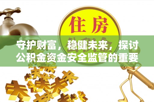 潢川守护财富，稳健未来，探讨公积金资金安全监管的重要性与实践