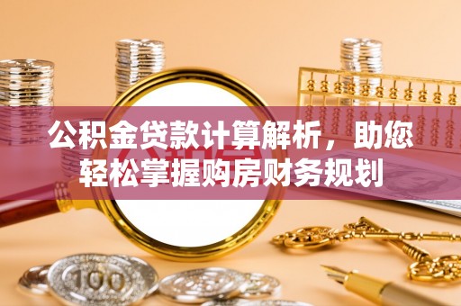 潢川公积金贷款计算解析，助您轻松掌握购房财务规划