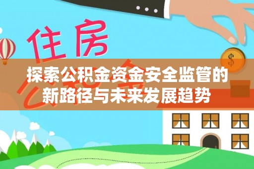 潢川探索公积金资金安全监管的新路径与未来发展趋势