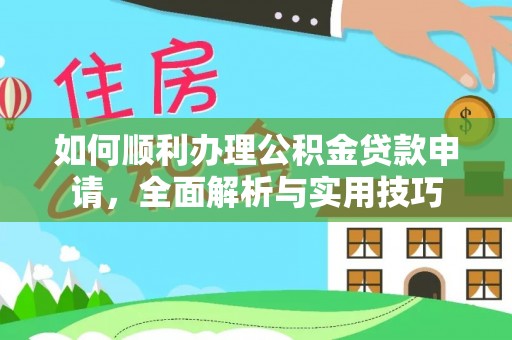 潢川如何顺利办理公积金贷款申请，全面解析与实用技巧
