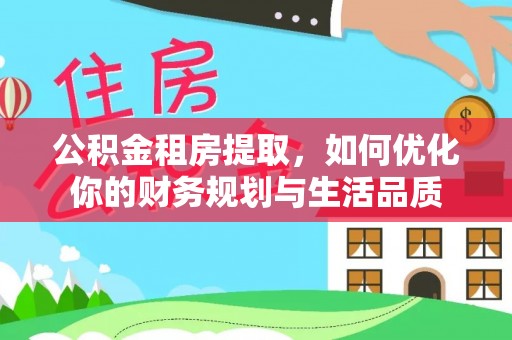 潢川公积金租房提取，如何优化你的财务规划与生活品质