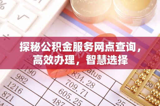 潢川探秘公积金服务网点查询，高效办理，智慧选择