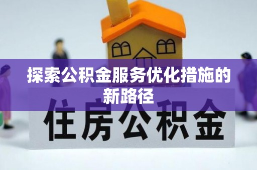 潢川探索公积金服务优化措施的新路径
