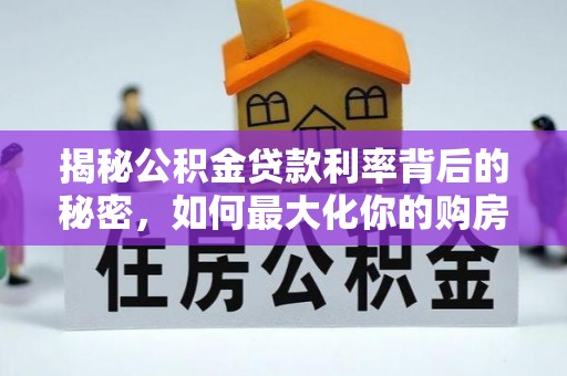 潢川揭秘公积金贷款利率背后的秘密，如何最大化你的购房优势