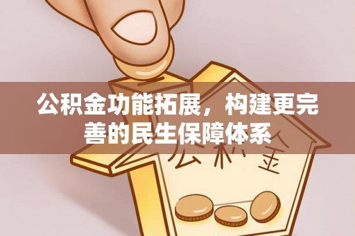 潢川公积金功能拓展，构建更完善的民生保障体系