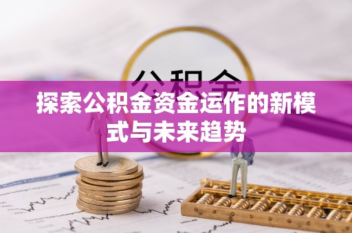 潢川探索公积金资金运作的新模式与未来趋势