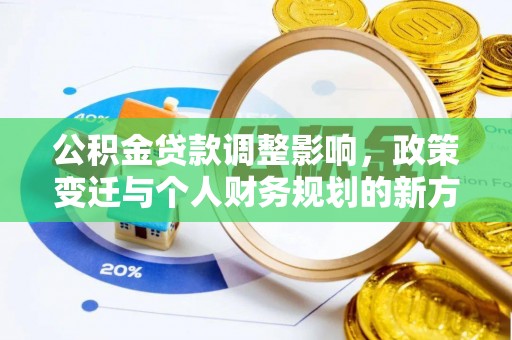 潢川公积金贷款调整影响，政策变迁与个人财务规划的新方向