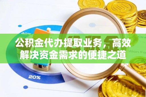潢川公积金代办提取业务，高效解决资金需求的便捷之道