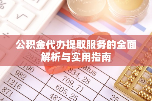 潢川公积金代办提取服务的全面解析与实用指南