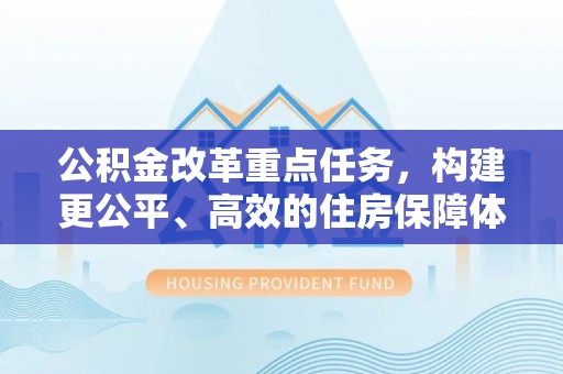 潢川公积金改革重点任务，构建更公平、高效的住房保障体系