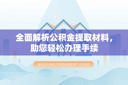 潢川全面解析公积金提取材料，助您轻松办理手续