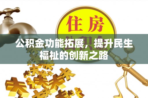潢川公积金功能拓展，提升民生福祉的创新之路