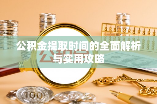 潢川公积金提取时间的全面解析与实用攻略