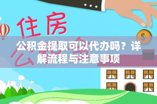潢川公积金提取可以代办吗？详解流程与注意事项